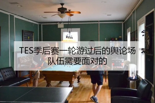 TES季后赛一轮游过后的舆论场 队伍需要面对的
